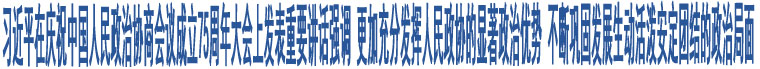 習(xí)近平在慶祝中國人民政治協(xié)商會議成立75周年大會上發(fā)表重要講話強(qiáng)調(diào) 更加充分發(fā)揮人民政協(xié)的顯著政治優(yōu)勢 不斷鞏固發(fā)展生動活潑安定團(tuán)結(jié)的政治局面