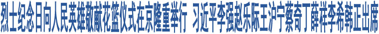 烈士紀(jì)念日向人民英雄敬獻(xiàn)花籃儀式在京隆重舉行 習(xí)近平等黨和國(guó)家領(lǐng)導(dǎo)人出席