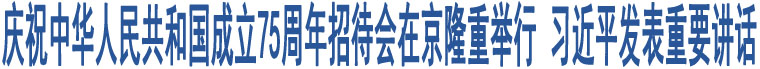 慶祝中華人民共和國(guó)成立75周年招待會(huì)在京隆重舉行 習(xí)近平發(fā)表重要講話