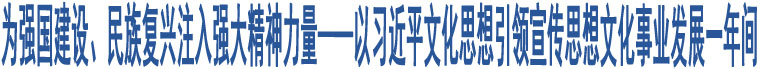 為強國建設(shè)、民族復(fù)興注入強大精神力量——以習(xí)近平文化思想引領(lǐng)宣傳思想文化事業(yè)發(fā)展一年間