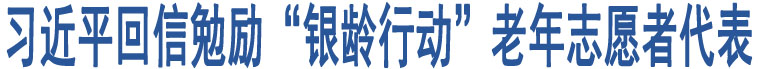 習(xí)近平回信勉勵“銀齡行動”老年志愿者代表