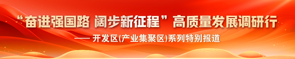 2024“奮進(jìn)強(qiáng)國(guó)路 闊步新征程”高質(zhì)量發(fā)展調(diào)研行——開發(fā)區(qū)(產(chǎn)業(yè)集聚區(qū))系列特別報(bào)道