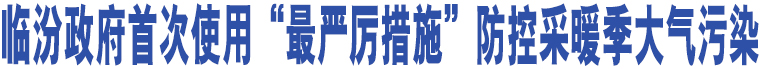 臨汾政府首次使用“最嚴厲措施”防控采暖季大氣污染