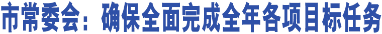 市常委會：確保全面完成全年各項目標任務