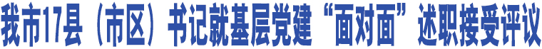 我市17縣（市區(qū)）書記就基層黨建“面對面”述職接受評議