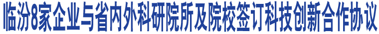 臨汾8家企業(yè)與省內外科研院所及院校簽訂科技創(chuàng)新合作協(xié)議 