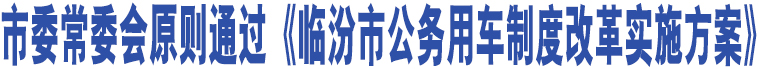 市委常委會原則通過《臨汾市公務用車制度改革實施方案》 