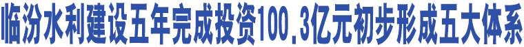 臨汾水利建設(shè)五年完成投資100.3億元初步形成五大體系