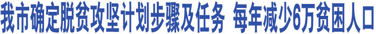 我市確定脫貧攻堅計劃步驟及任務(wù) 每年減少6萬貧困人口