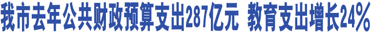 我市去年公共財(cái)政預(yù)算支出287億元 教育支出增長(zhǎng)24%