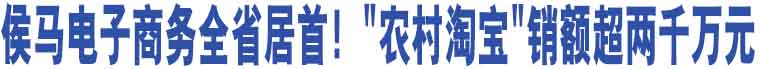 侯馬電子商務(wù)全省居首！"農(nóng)村淘寶"銷額超兩千萬(wàn)元