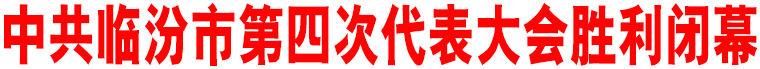 中共臨汾市第四次代表大會(huì)勝利閉幕