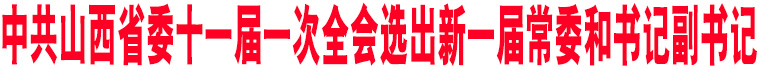 中共山西省委十一屆一次全會(huì)選出新一屆常委和書(shū)記副書(shū)記