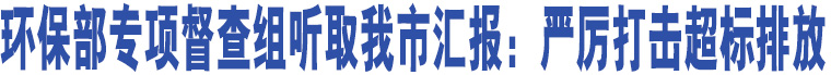 環(huán)保部專項督查組聽取臨汾市匯報：嚴(yán)厲打擊超標(biāo)排放