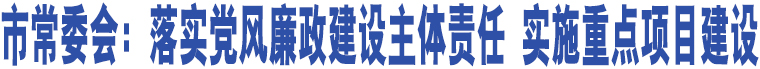 市常委會：落實黨風(fēng)廉政建設(shè)主體責(zé)任 實施重點項目建設(shè)