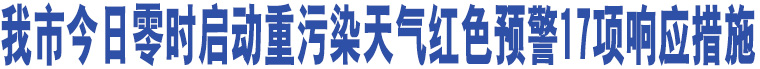 我市今日零時啟動重污染天氣紅色預(yù)警17項響應(yīng)措施    