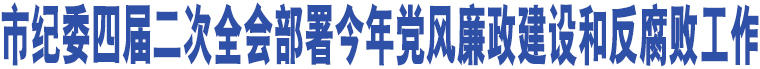 市紀委四屆二次全會部署今年黨風廉政建設(shè)和反腐敗工作