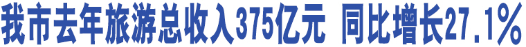 我市去年旅游總收入375億元 同比增長27.1% 