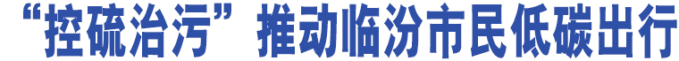 “控硫治污”推動臨汾市民低碳出行