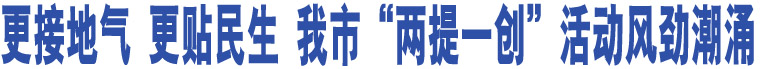 更接地氣 更貼民生 我市“兩提一創(chuàng)”活動(dòng)風(fēng)勁潮涌