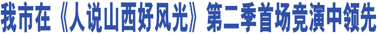 我市在《人說(shuō)山西好風(fēng)光》第二季首場(chǎng)競(jìng)演中領(lǐng)先