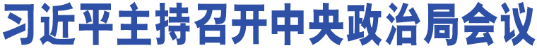 習(xí)近平主持召開(kāi)中央政治局會(huì)議