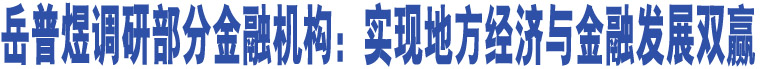 岳普煜調(diào)研部分金融機(jī)構(gòu)：實(shí)現(xiàn)地方經(jīng)濟(jì)與金融發(fā)展雙贏