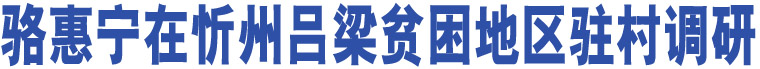 駱惠寧在忻州呂梁貧困地區(qū)駐村調(diào)研