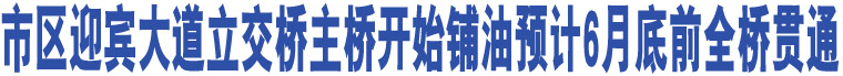 市區(qū)迎賓大道立交橋主橋開(kāi)始鋪油預(yù)計(jì)6月底前全橋貫通