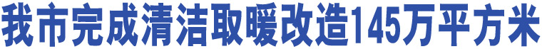 我市完成清潔取暖改造145萬平方米