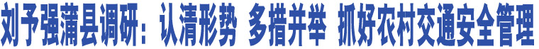 劉予強(qiáng)蒲縣調(diào)研：認(rèn)清形勢(shì)多措并舉 抓好農(nóng)村交通安全管理