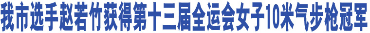 我市選手趙若竹獲得第十三屆全運(yùn)會(huì)女子10米氣步槍冠軍