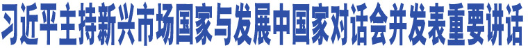 習(xí)近平主持新興市場(chǎng)國(guó)家與發(fā)展中國(guó)家對(duì)話會(huì)并發(fā)表重要講話