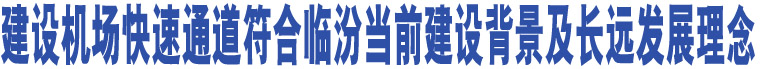 建設機場快速通道符合臨汾當前建設背景及長遠發(fā)展理念