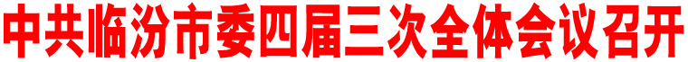 中共臨汾市委四屆三次全體會(huì)議召開(kāi)