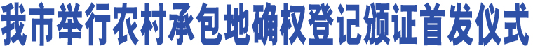 我市舉行農村承包地確權登記頒證首發(fā)儀式