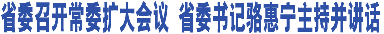 省委召開常委擴(kuò)大會議 省委書記駱惠寧主持并講話