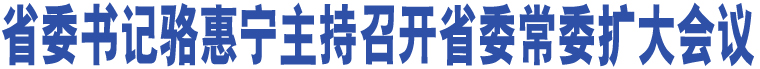 省委書記駱惠寧主持召開省委常委擴(kuò)大會議