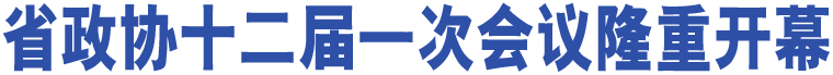 省政協(xié)十二屆一次會議隆重開幕